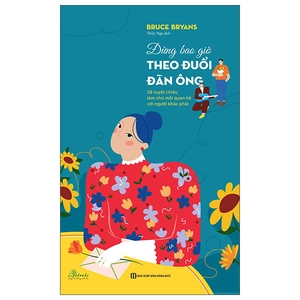đừng bao giờ theo đuổi đàn ông - 38 tuyệt chiêu làm chủ mối quan hệ với người khác phái - Ảnh 2